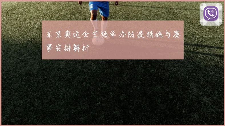 东京奥运会空场举办防疫措施与赛事安排解析
