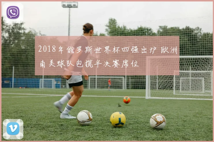 2018年俄罗斯世界杯四强出炉 欧洲南美球队包揽半决赛席位