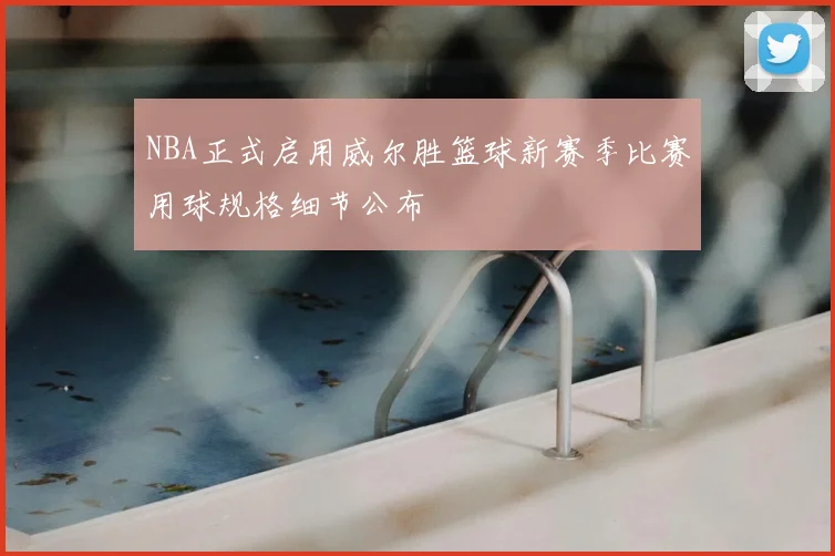 NBA正式启用威尔胜篮球新赛季比赛用球规格细节公布