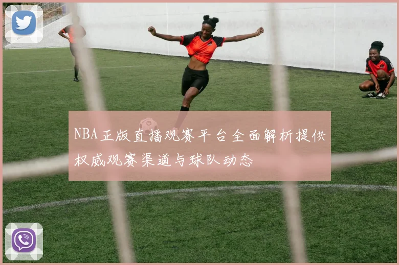 NBA正版直播观赛平台全面解析提供权威观赛渠道与球队动态